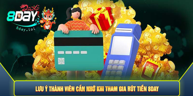 Lưu ý thành viên cần nhớ khi tham gia rút tiền 8DAY